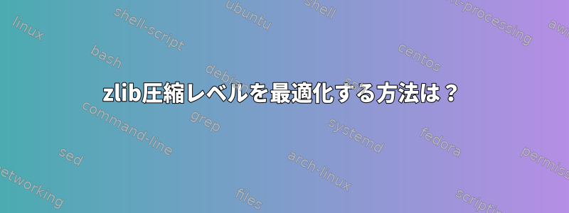 zlib圧縮レベルを最適化する方法は？