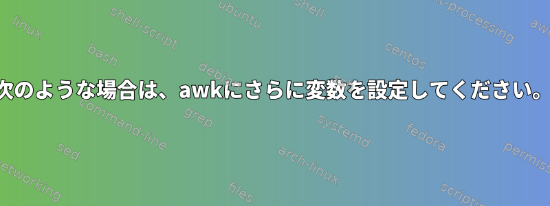 次のような場合は、awkにさらに変数を設定してください。