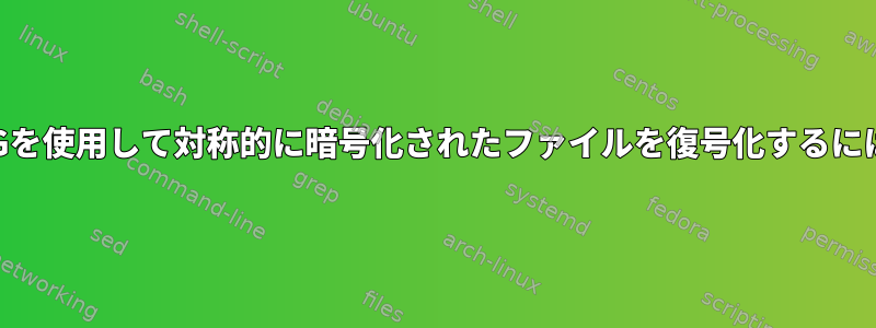 GPGを使用して対称的に暗号化されたファイルを復号化するには？