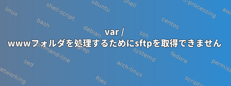 var / wwwフォルダを処理するためにsftpを取得できません