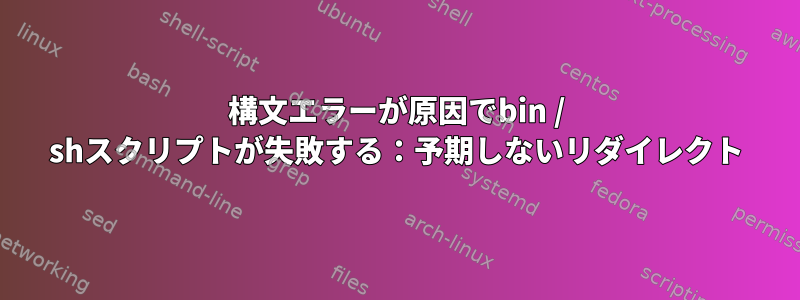 構文エラーが原因でbin / shスクリプトが失敗する：予期しないリダイレクト