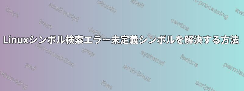 Linuxシンボル検索エラー未定義シンボルを解決する方法