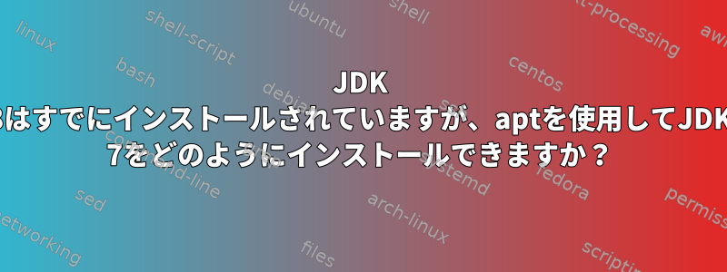 JDK 8はすでにインストールされていますが、aptを使用してJDK 7をどのようにインストールできますか？