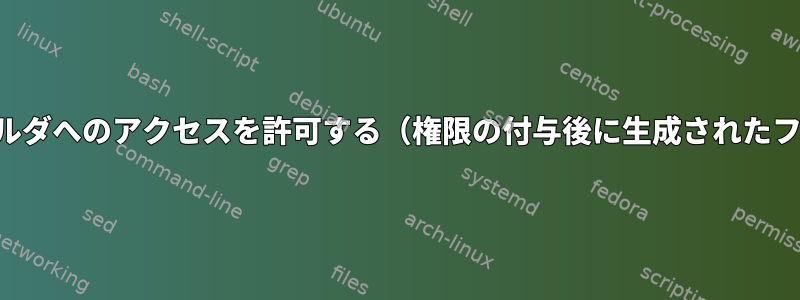 ユーザーにフォルダへのアクセスを許可する（権限の付与後に生成されたファイルを含む）