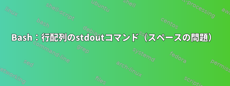 Bash：行配列のstdoutコマンド（スペースの問題）