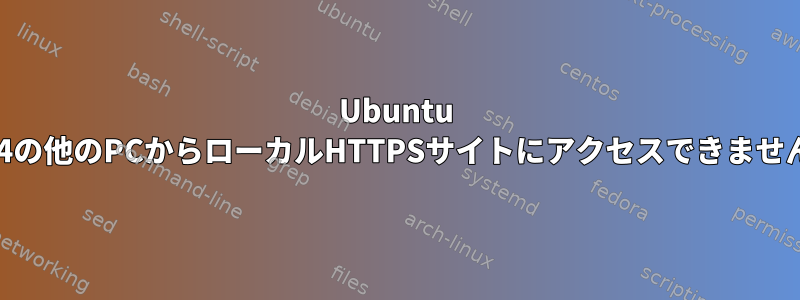 Ubuntu 16.4の他のPCからローカルHTTPSサイトにアクセスできません。