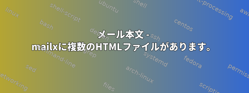 メール本文 - mailxに複数のHTMLファイルがあります。