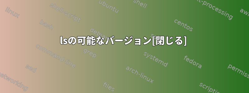 lsの可能なバージョン[閉じる]