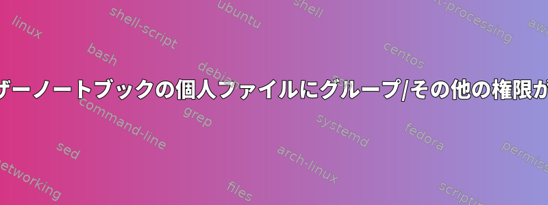 シングルユーザーノートブックの個人ファイルにグループ/その他の権限が重要ですか？