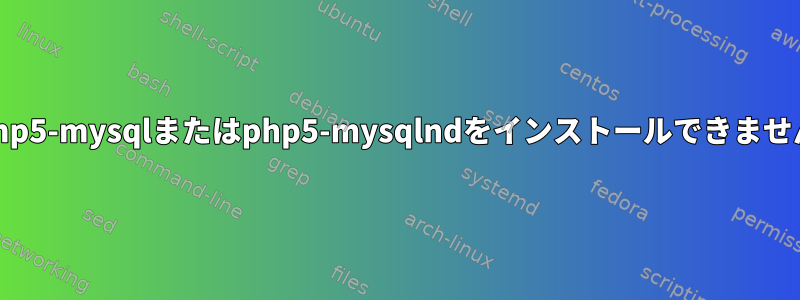 php5-mysqlまたはphp5-mysqlndをインストールできません