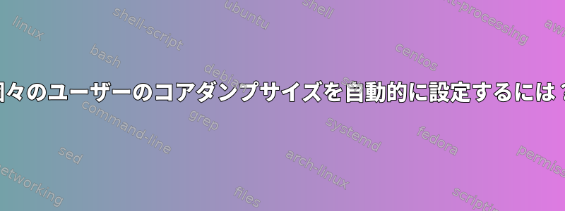 個々のユーザーのコアダンプサイズを自動的に設定するには？