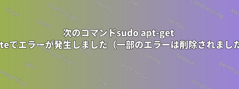 次のコマンドsudo apt-get updateでエラーが発生しました（一部のエラーは削除されました）。