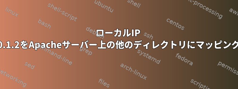 ローカルIP 127.0.1.2をApacheサーバー上の他のディレクトリにマッピングする