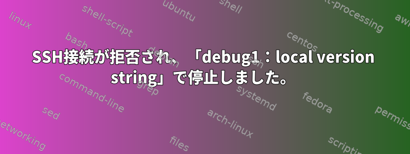 SSH接続が拒否され、「debug1：local version string」で停止しました。