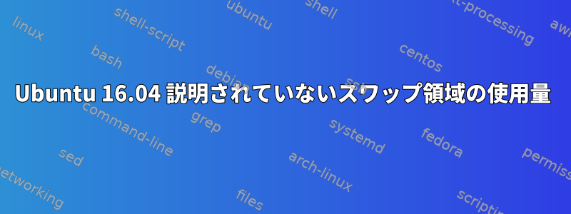 Ubuntu 16.04 説明されていないスワップ領域の使用量