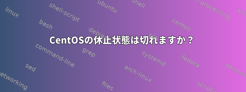 CentOSの休止状態は切れますか？