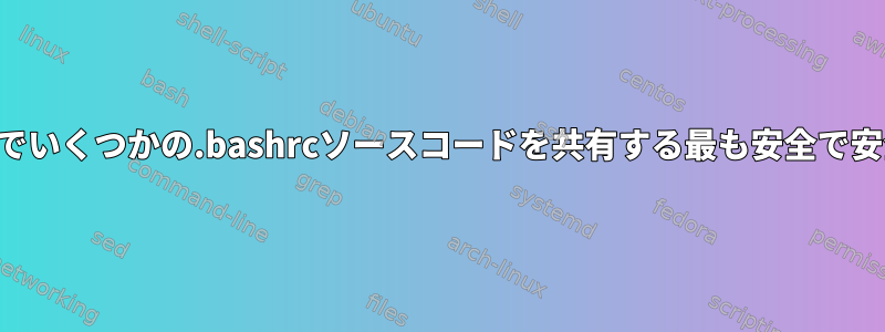 ユーザーとルートの間でいくつかの.bashrcソースコードを共有する最も安全で安全な方法は何ですか？