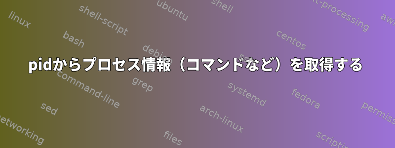 pidからプロセス情報（コマンドなど）を取得する