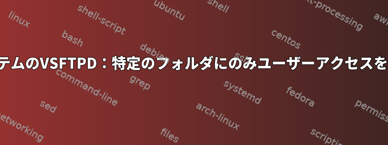 組み込みシステムのVSFTPD：特定のフォルダにのみユーザーアクセスを制限します。