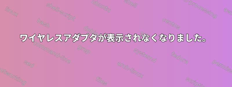 ワイヤレスアダプタが表示されなくなりました。