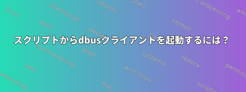 スクリプトからdbusクライアントを起動するには？