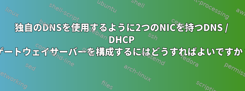 独自のDNSを使用するように2つのNICを持つDNS / DHCP /ゲートウェイサーバーを構成するにはどうすればよいですか？