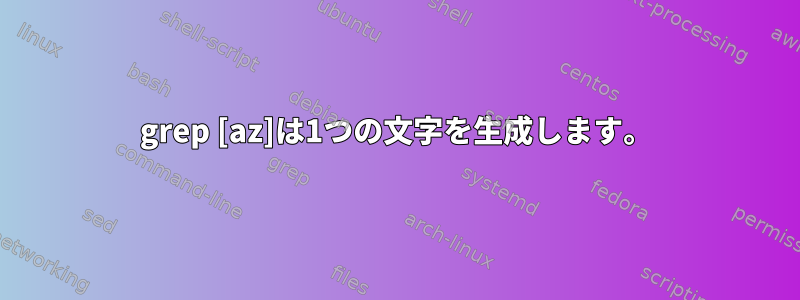 grep [az]は1つの文字を生成します。