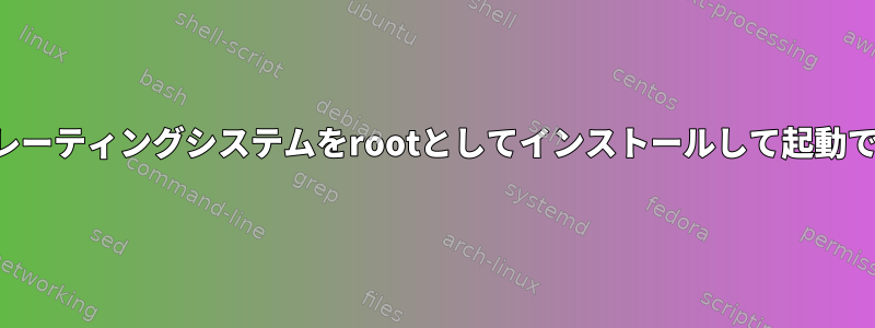 新しいオペレーティングシステムをrootとしてインストールして起動できますか？