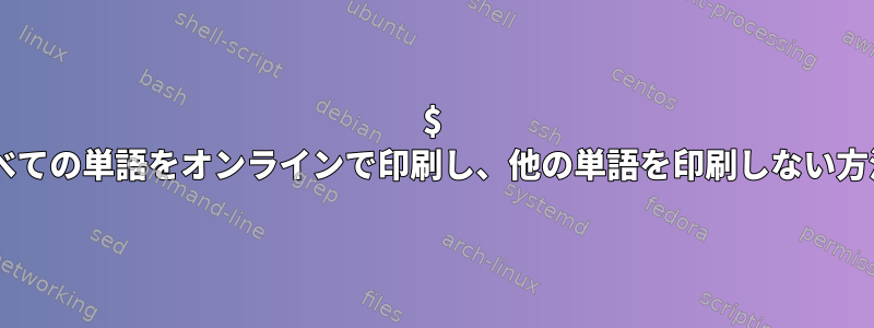 $ 1に一致するすべての単語をオンラインで印刷し、他の単語を印刷しない方法は何ですか？