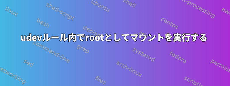 udevルール内でrootとしてマウントを実行する