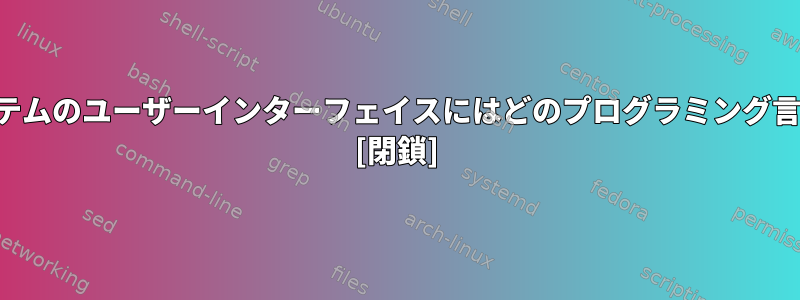 オペレーティングシステムのユーザーインターフェイスにはどのプログラミング言語が使用されますか？ [閉鎖]