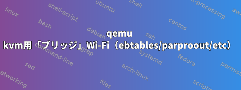 qemu kvm用「ブリッジ」Wi-Fi（ebtables/parproout/etc）