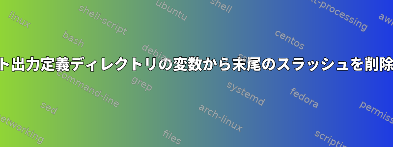 時間テスト出力定義ディレクトリの変数から末尾のスラッシュを削除する方法