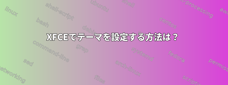 XFCEでテーマを設定する方法は？