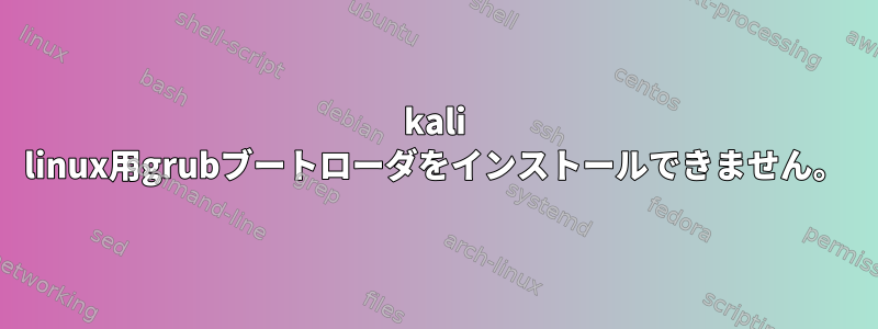 kali linux用grubブートローダをインストールできません。