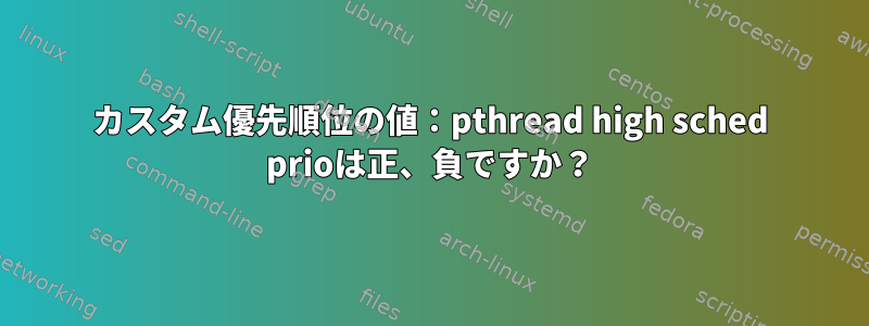 カスタム優先順位の値：pthread high sched prioは正、負ですか？