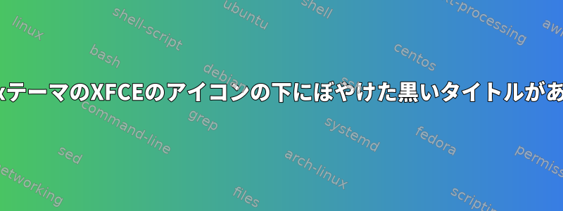 OomoxテーマのXFCEのアイコンの下にぼやけた黒いタイトルがあります