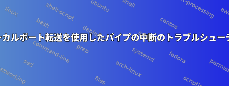 SSHローカルポート転送を使用したパイプの中断のトラブルシューティング