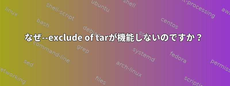 なぜ--exclude of tarが機能しないのですか？