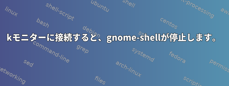 4kモニターに接続すると、gnome-shellが停止します。