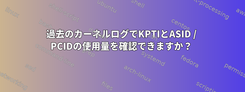 過去のカーネルログでKPTIとASID / PCIDの使用量を確認できますか？