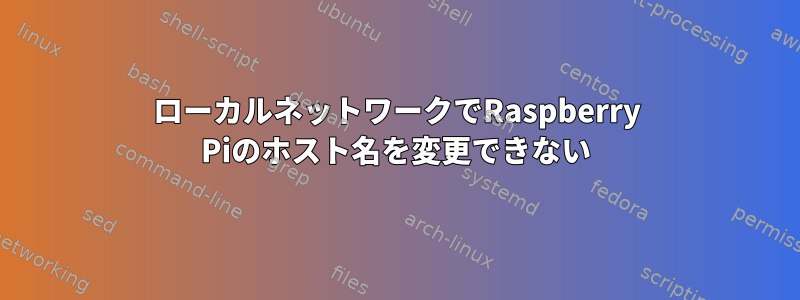 ローカルネットワークでRaspberry Piのホスト名を変更できない