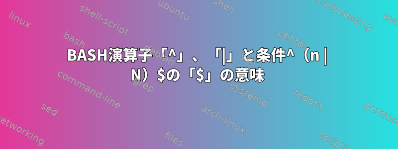 BASH演算子「^」、「|」と条件^（n | N）$の「$」の意味