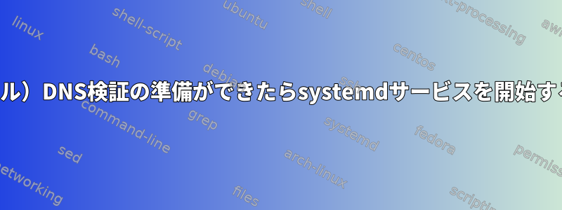 （ローカル）DNS検証の準備ができたらsystemdサービスを開始するには？