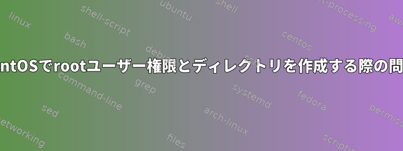 CentOSでrootユーザー権限とディレクトリを作成する際の問題