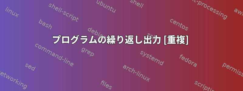 プログラムの繰り返し出力 [重複]