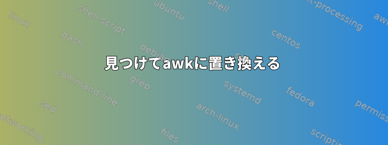 見つけてawkに置き換える