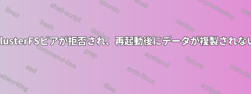 GlusterFSピアが拒否され、再起動後にデータが複製されない