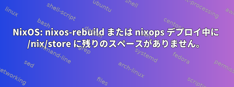 NixOS: nixos-rebuild または nixops デプロイ中に /nix/store に残りのスペースがありません。