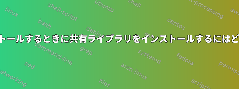 システムパスにインストールするときに共有ライブラリをインストールするにはどうすればよいですか？